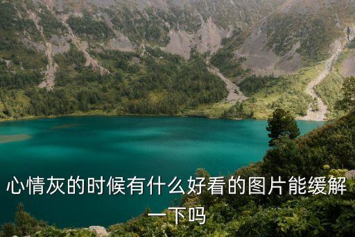 心情灰的時候有什么好看的圖片能緩解一下嗎