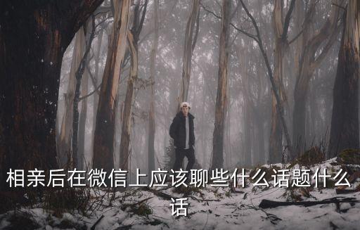 和相親對象微信聊什么話題，怎么跟相親對象聊微信