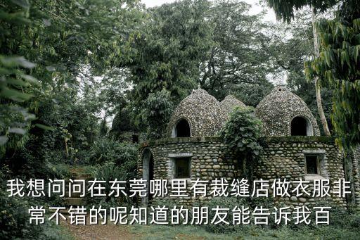 我想問問在東莞哪里有裁縫店做衣服非常不錯的呢知道的朋友能告訴我百