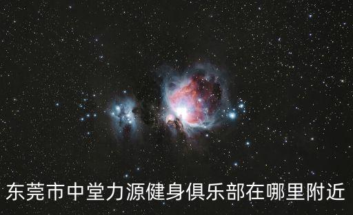 東莞中堂鎮瑜珈館，東莞市中堂力源健身俱樂部在哪里附近