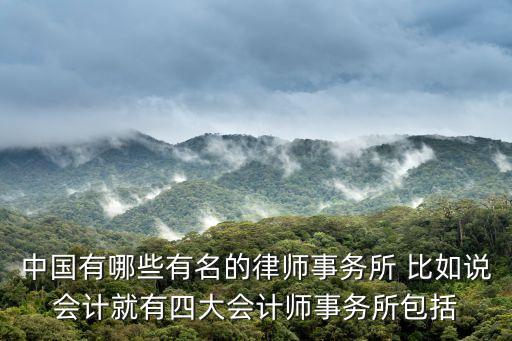 中國有哪些有名的律師事務所 比如說會計就有四大會計師事務所包括