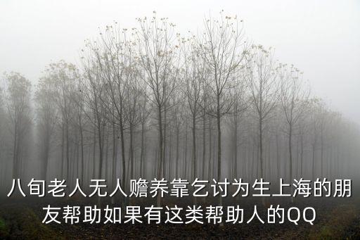 八旬老人無人贍養靠乞討為生上海的朋友幫助如果有這類幫助人的QQ