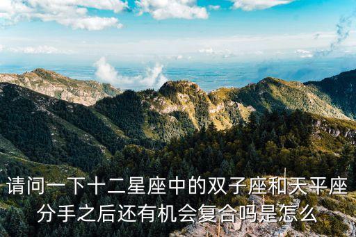 雙子座復合，請問一下十二星座中的雙子座和天平座分手之后還有機會復合嗎是怎么