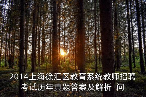 2014上海徐匯區教育系統教師招聘考試歷年真題答案及解析  問