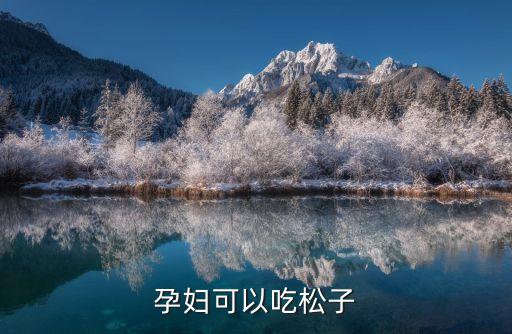松子孕婦可以吃嗎，松子孕婦可以吃嗎