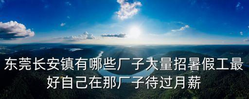 東莞長安鎮有哪些廠子大量招暑假工最好自己在那廠子待過月薪