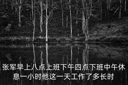 張軍早上八點上班下午四點下班中午休息一小時他這一天工作了多長時