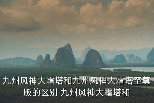 九州風神大霜塔和九州風神大霜塔至尊版的區別 九州風神大霜塔和