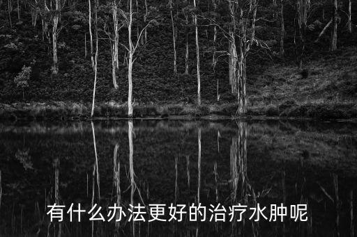 水腫治療方法，水腫最有效的治療方法是什么