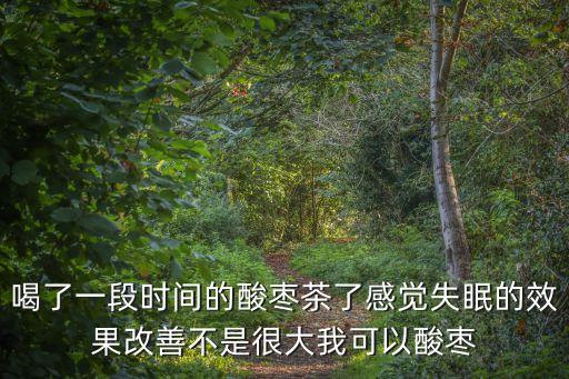 喝了一段時間的酸棗茶了感覺失眠的效果改善不是很大我可以酸棗