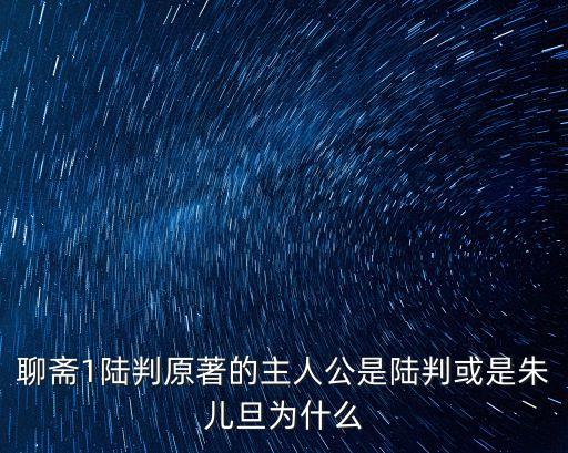 聊齋1陸判原著的主人公是陸判或是朱兒旦為什么