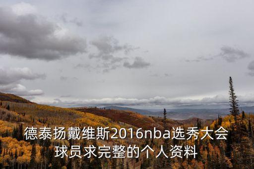 德泰揚戴維斯2016nba選秀大會球員求完整的個人資料