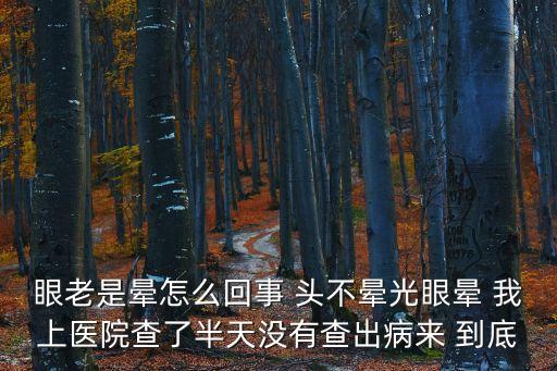 眼暈是怎么回事，眼老是暈怎么回事 頭不暈光眼暈 我上醫(yī)院查了半天沒有查出病來 到底