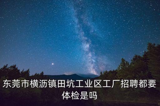 東莞市順源塑膠制品有限公司招聘，東莞市橫瀝鎮田坑工業區工廠招聘都要體檢是嗎