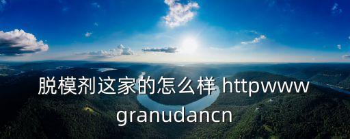 脫模劑這家的怎么樣 httpwwwgranudancn