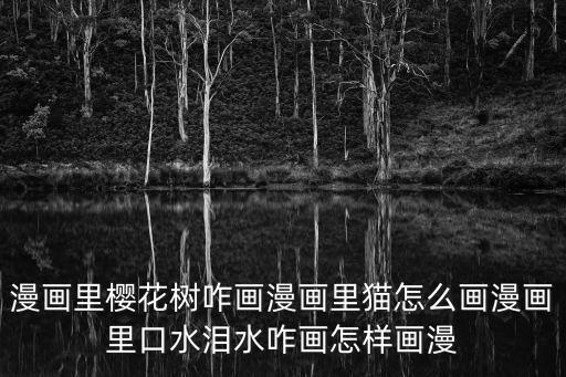 漫畫里櫻花樹咋畫漫畫里貓怎么畫漫畫里口水淚水咋畫怎樣畫漫
