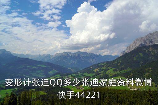 變形計張迪，變形計張迪QQ多少張迪家庭資料微博快手44221