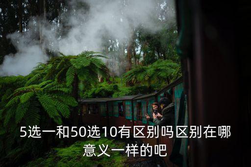 5選一和50選10有區(qū)別嗎區(qū)別在哪意義一樣的吧