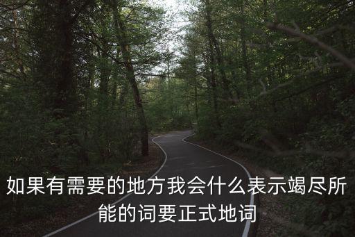 竭盡所能的意思，如果有需要的地方我會什么表示竭盡所能的詞要正式地詞