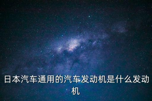日本汽車通用的汽車發動機是什么發動機