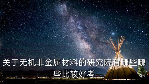 關于無機非金屬材料的研究院有哪些哪些比較好考