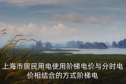 上海市居民用電使用階梯電價與分時電價相結(jié)合的方式階梯電