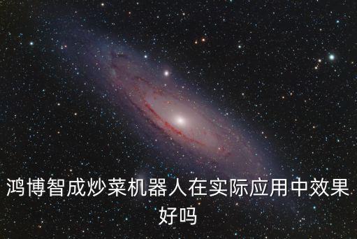 鴻博智成炒菜機器人在實際應用中效果好嗎