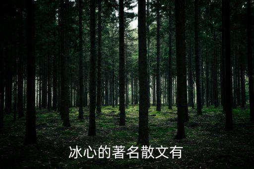 冰心散文名篇，冰心有哪些著名散文