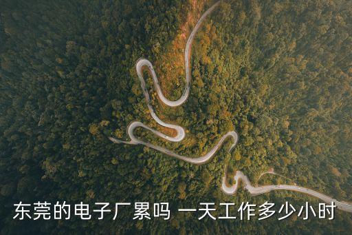 東莞的電子廠累嗎 一天工作多少小時