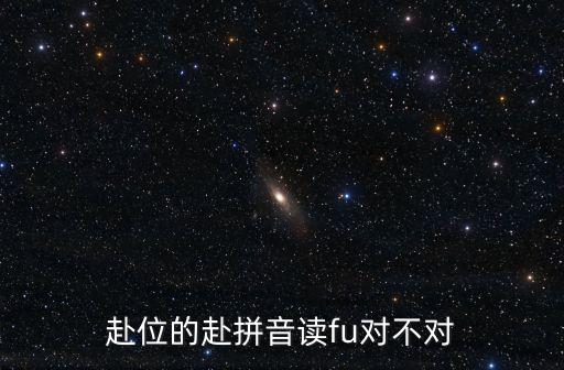 赴位的赴拼音讀fu對不對