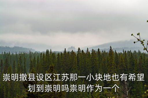崇明撤縣設區江蘇那一小塊地也有希望劃到崇明嗎祟明作為一個