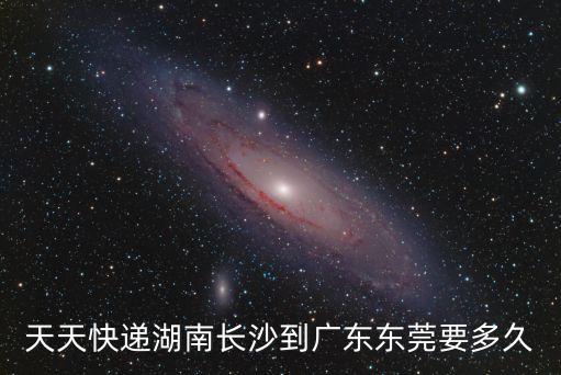 湖南長沙快遞到東莞，天天快遞湖南長沙到廣東東莞要多久