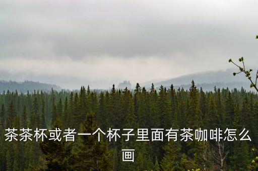 茶茶杯或者一個杯子里面有茶咖啡怎么畫