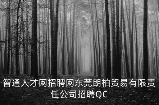 智通人才網招聘網東莞朗柏貿易有限責任公司招聘QC