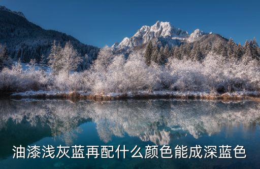 淺灰藍，油漆淺灰藍再配什么顏色能成深藍色
