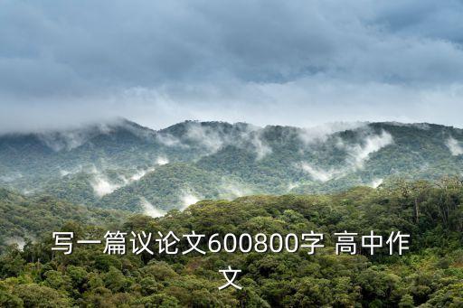 寫一篇議論文600800字 高中作文
