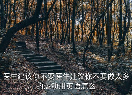 醫生建議你不要醫生建議你不要做太多的運動用英語怎么