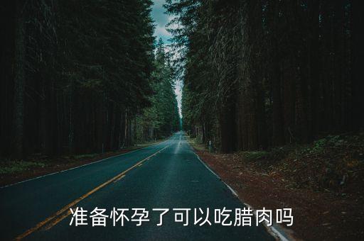 準備懷孕了可以吃臘肉嗎