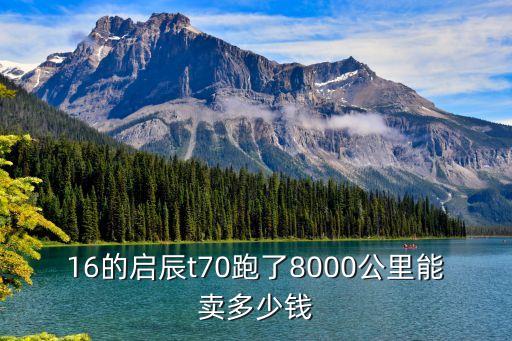 16的啟辰t70跑了8000公里能賣多少錢