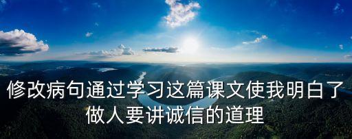 修改病句通過學習這篇課文使我明白了做人要講誠信的道理