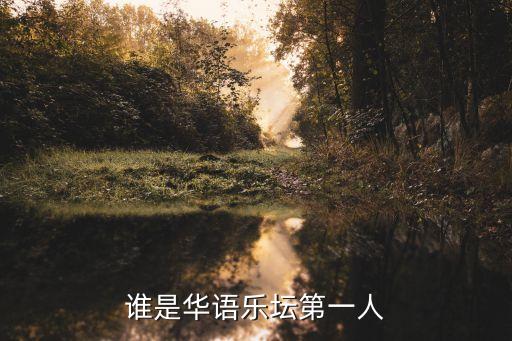 華語樂壇第一人，誰是華語樂壇的第一