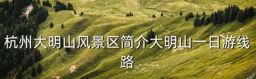 杭州大明山風景區(qū)簡介大明山一日游線路