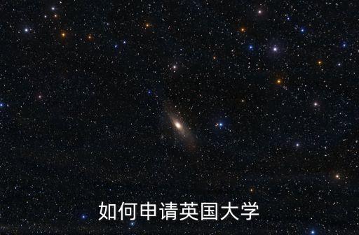 英國(guó)大學(xué)申請(qǐng)，如何申請(qǐng)英國(guó)大學(xué)