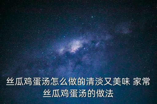 絲瓜蛋花湯，絲瓜雞蛋湯怎樣做好吃