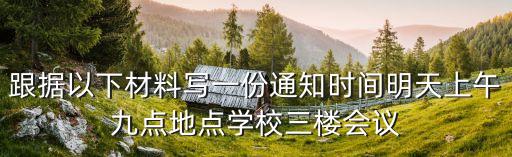 跟據以下材料寫一份通知時間明天上午九點地點學校三樓會議