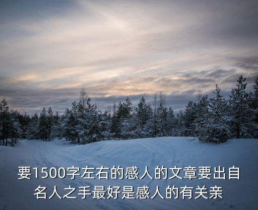 1500字作文，要1500字左右的感人的文章要出自名人之手最好是感人的有關親