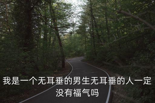 我是一個無耳垂的男生無耳垂的人一定沒有福氣嗎