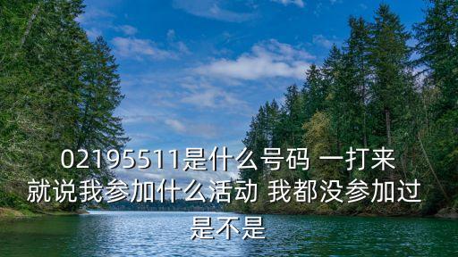 上海市平安銀行張國鋒，02195511是什么號碼 一打來就說我參加什么活動 我都沒參加過 是不是