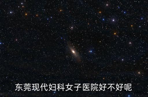 東莞現代婦產醫院黑暗，現代婦產醫院做思維的杜醫生脾氣很大兇我了還