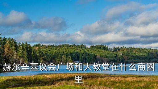 赫爾辛基大教堂，赫爾辛基議會廣場和大教堂在什么商圈里